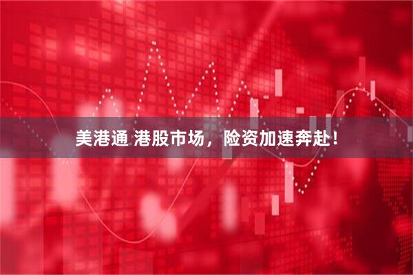 美港通 港股市场，险资加速奔赴！