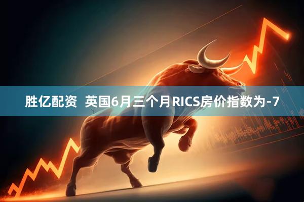 胜亿配资  英国6月三个月RICS房价指数为-7