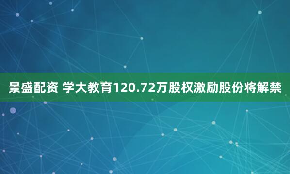 景盛配资 学大教育120.72万股权激励股份将解禁