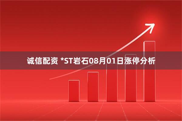 诚信配资 *ST岩石08月01日涨停分析