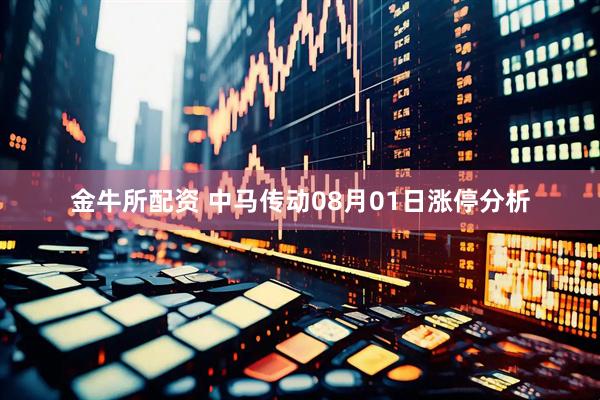 金牛所配资 中马传动08月01日涨停分析