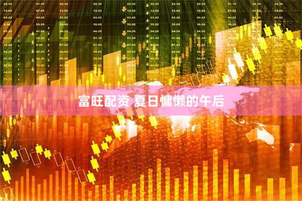富旺配资 夏日慵懒的午后