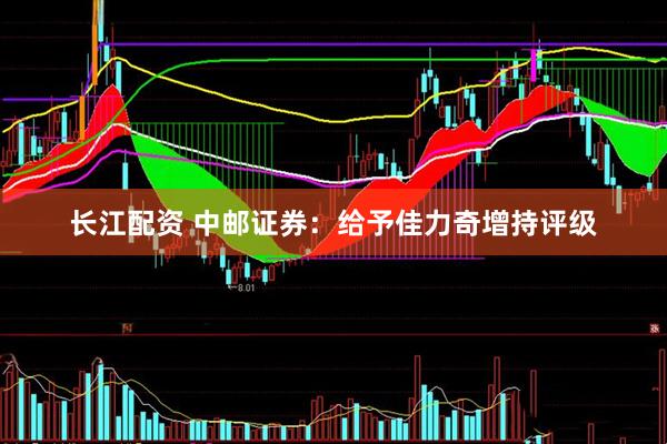 长江配资 中邮证券：给予佳力奇增持评级