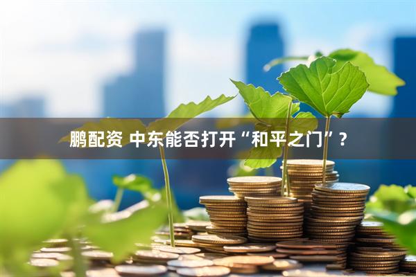 鹏配资 中东能否打开“和平之门”？