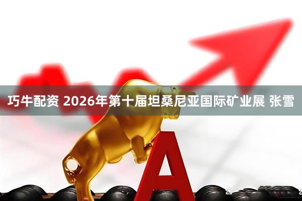 巧牛配资 2026年第十届坦桑尼亚国际矿业展 张雪