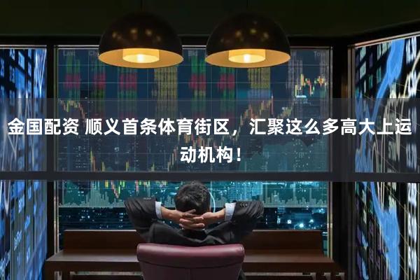 金国配资 顺义首条体育街区，汇聚这么多高大上运动机构！