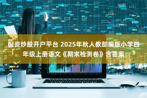 配资炒股开户平台 2025年秋人教部编版小学四年级上册语文《期末检测卷》含答案
