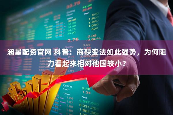 涵星配资官网 科普：商鞅变法如此强势，为何阻力看起来相对他国较小？