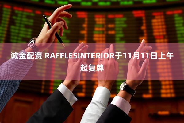 诚金配资 RAFFLESINTERIOR于11月11日上午起复牌